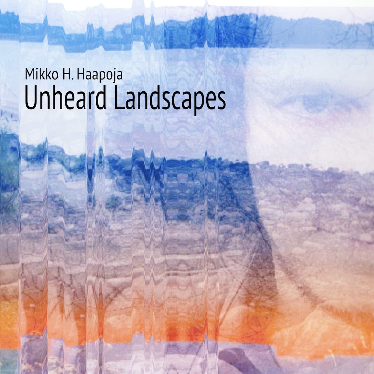 MIKKO H. HAAPOJA: Unheard Landscapes 